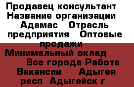 Продавец-консультант › Название организации ­ Адамас › Отрасль предприятия ­ Оптовые продажи › Минимальный оклад ­ 26 000 - Все города Работа » Вакансии   . Адыгея респ.,Адыгейск г.